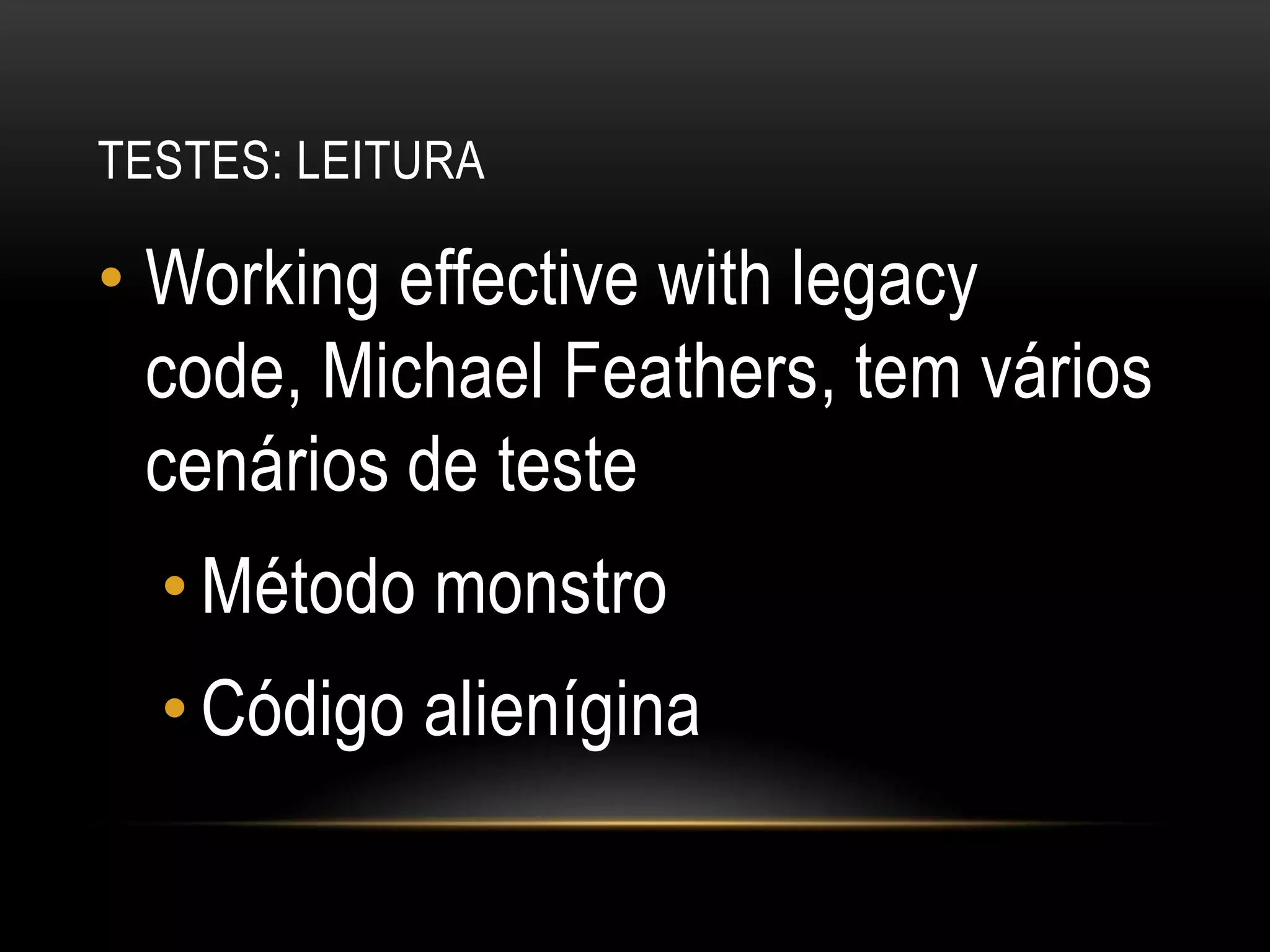 Testes: leituraWorkingeffectivewithlegacycode, Michael Feathers, tem vários cenários de testeMétodo monstroCódigo alienígina