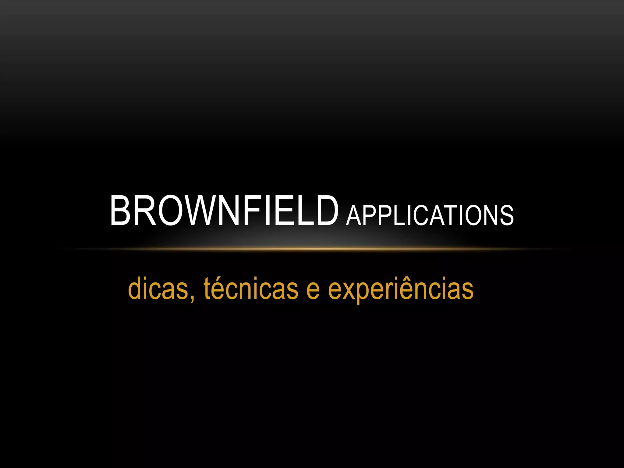 dicas, técnicas e experiênciasBrownfieldapplications
