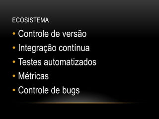 ecosistemaControle de versãoIntegração contínuaTestes automatizadosMétricasControle de bugs