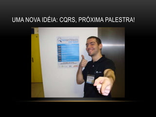 Uma nova idéia: CQRS, próxima palestra!