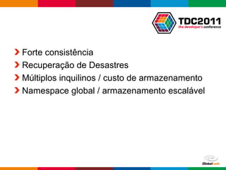 Globalcode – Open4education
Forte consistência
Recuperação de Desastres
Múltiplos inquilinos / custo de armazenamento
Namespace global / armazenamento escalável
 