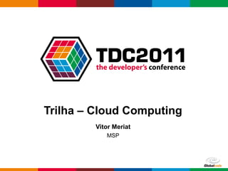 Globalcode – Open4education
Trilha – Cloud Computing
Vitor Meriat
MSP
 