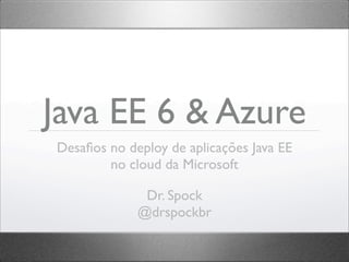 Java EE 6 & Azure
Desaﬁos no deploy de aplicações Java EE
        no cloud da Microsoft

              Dr. Spock
             @drspockbr
 