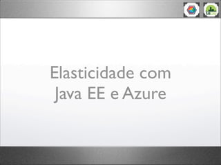 Elasticidade com
 Java EE e Azure
 