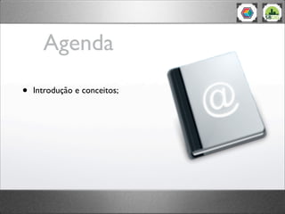 Agenda
•   Introdução e conceitos;
 