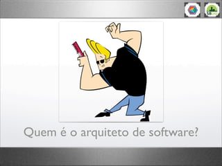 Quem é o arquiteto de software?
 