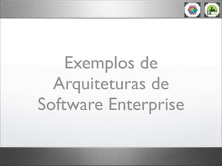 Exemplos de
Arquiteturas de
Software Enterprise
 