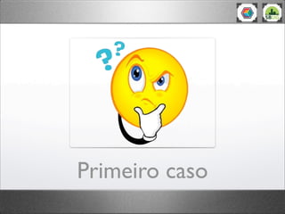 Primeiro caso
 