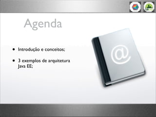 Agenda
• Introdução e conceitos;
• 3 exemplos de arquitetura
Java EE;
 