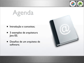Agenda
• Introdução e conceitos;
• 3 exemplos de arquitetura
Java EE;
• Desaﬁos de um arquiteto de
software;
 