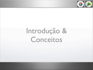 Introdução &
Conceitos
 