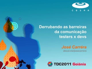 Derrubando as barreiras
       da comunicação
         testers x devs

          José Carréra
           about.me/josecarrera
 