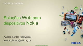 TDC 2011 - Goiânia




 Soluções Web para
 dispositivos Nokia


 Awdren Fontão (@awdren)
 awdren.fontao@indt.org.br
                             Company Confidential
 