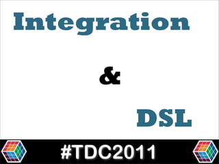Integration

     &
         DSL
  #TDC2011
 