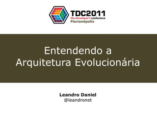 Florianópolis




      Entendendo a
Arquitetura Evolucionária


        Leandro Daniel
          @leandronet
 