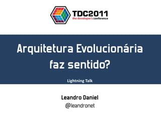 Arquitetura Evolucionária
       faz sentido?
          Lightning Talk


        Leandro Daniel
         @leandronet
 