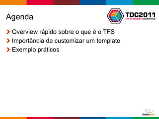 Agenda
 Overview rápido sobre o que é o TFS
 Importância de customizar um template
 Exemplo práticos




                                    Globalcode – Open4education
 