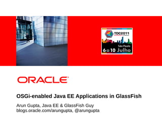 <Insert Picture Here>




OSGi-enabled Java EE Applications in GlassFish
Arun Gupta, Java EE & GlassFish Guy
blogs.oracle.com/arungupta, @arungupta
 