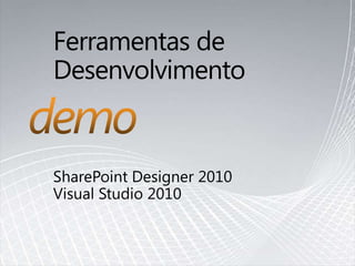 Ferramentas de DesenvolvimentoSharePoint Designer 2010Visual Studio 2010demo