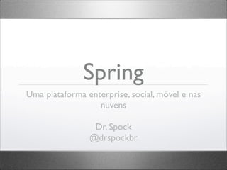 Spring
Uma plataforma enterprise, social, móvel e nas
                  nuvens

                 Dr. Spock
                @drspockbr
 