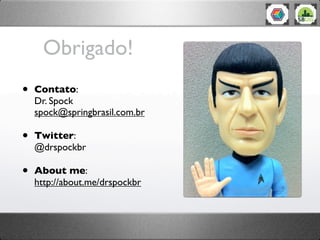 Obrigado!
•   Contato:
    Dr. Spock
    spock@springbrasil.com.br

•   Twitter:
    @drspockbr

•   About me:
    http://about.me/drspockbr
 