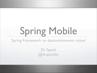 Spring Mobile
Spring Framework no desenvolvimento móvel

               Dr. Spock
              @drspockbr
 