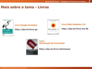 Maissobre o tema - LivrosLivroWeb Analytics 2.0Livro Google Analyticshttp://dpc.bi/livro-wa-20http://dpc.bi/livro-gaLivroOtimização de Conversãohttp://dpc.bi/livro-otimizacao