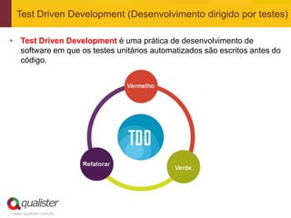 Test Driven Development (Desenvolvimento dirigido por testes)

• Test Driven Development é uma prática de desenvolvimento de
  software em que os testes unitários automatizados são escritos antes do
  código.




www.qualister.com.br
 