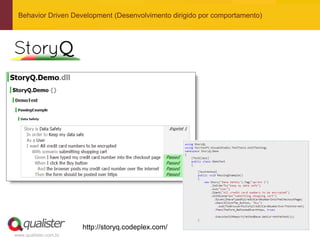 Behavior Driven Development (Desenvolvimento dirigido por comportamento)




                       http://storyq.codeplex.com/
www.qualister.com.br
 