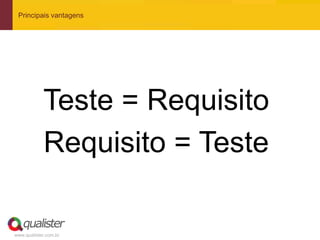 Principais vantagens




            Teste = Requisito
            Requisito = Teste

www.qualister.com.br
 