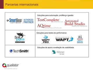 Parcerias internacionais


                        Soluções para automação, profilling e gestão




                       Soluções para testes de performance




                        Soluções de apoio a avaliação de usabilidade




www.qualister.com.br
 