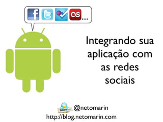 ...

              Integrando sua
               aplicação com
                  as redes
                   sociais

           @netomarin
http://blog.netomarin.com
 