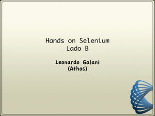 Hands on Selenium
      Lado B

  Leonardo Galani
      (Athos)
 