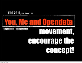TDC 2012, São Paulo / SP


         You, Me and Opendata
                   movement,
     Thiago Rondon - @thiagorondon




                encourage the
                      concept!
Friday, July 6, 12
 