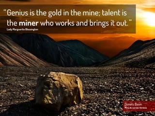 “ Genius is the gold in the mine; talent is
  the miner who works and brings it out. ”
 Lady Marguerite Blessington




                                        Donets Basin
                                        Mina de carvão-Ucrânia
 