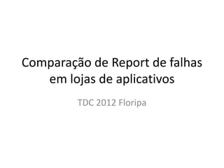 Comparação de Report de falhas
   em lojas de aplicativos
         TDC 2012 Floripa
 