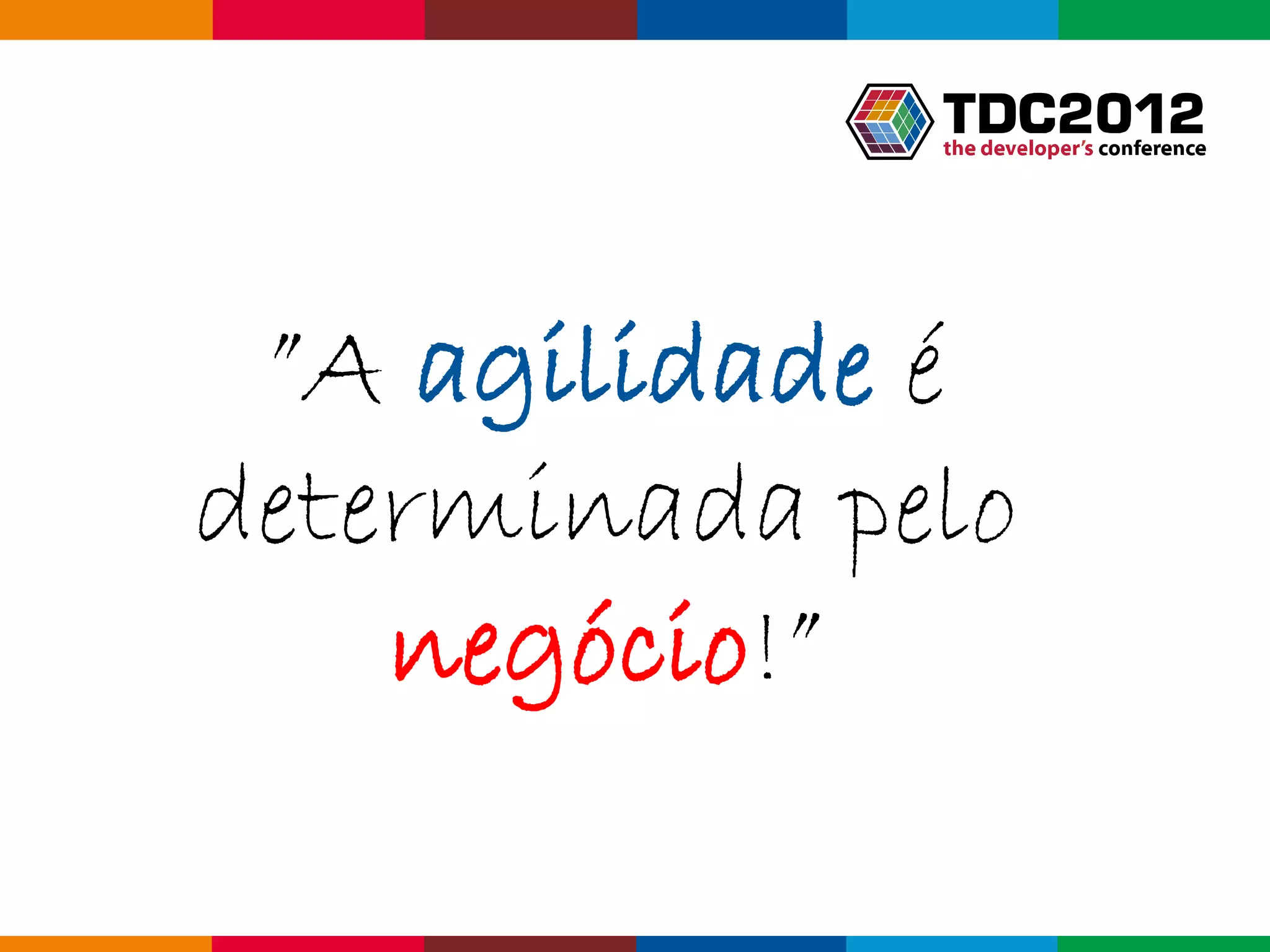 ”A agilidade é
determinada pelo
    negócio!”

               Globalcode – Open4education
 