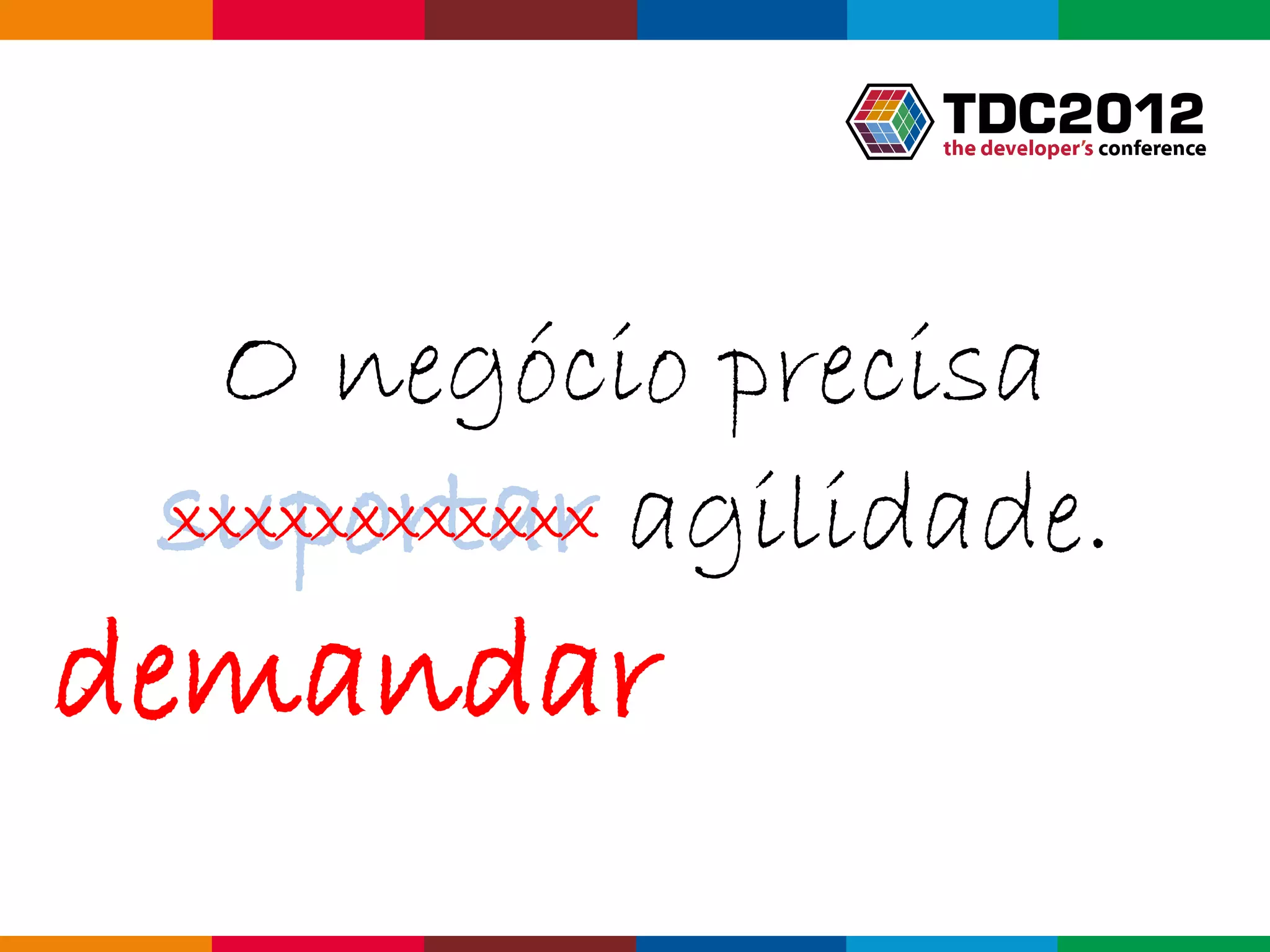 O negócio precisa
 suportar agilidade.
 XXXXXXXXXXXX


demandar
                 Globalcode – Open4education
 