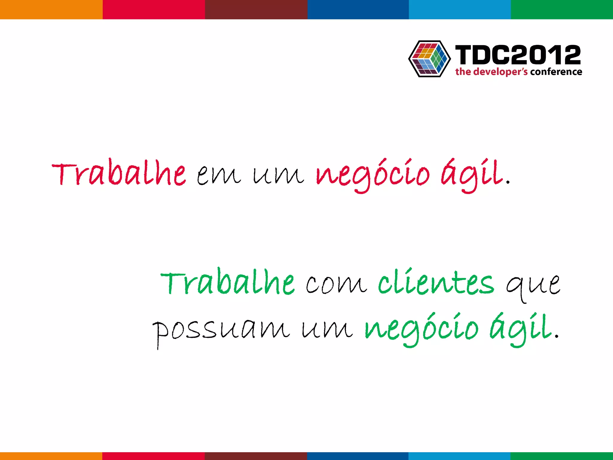 Trabalhe em um negócio ágil.

      Trabalhe com clientes que
      possuam um negócio ágil.

                          Globalcode – Open4education
 