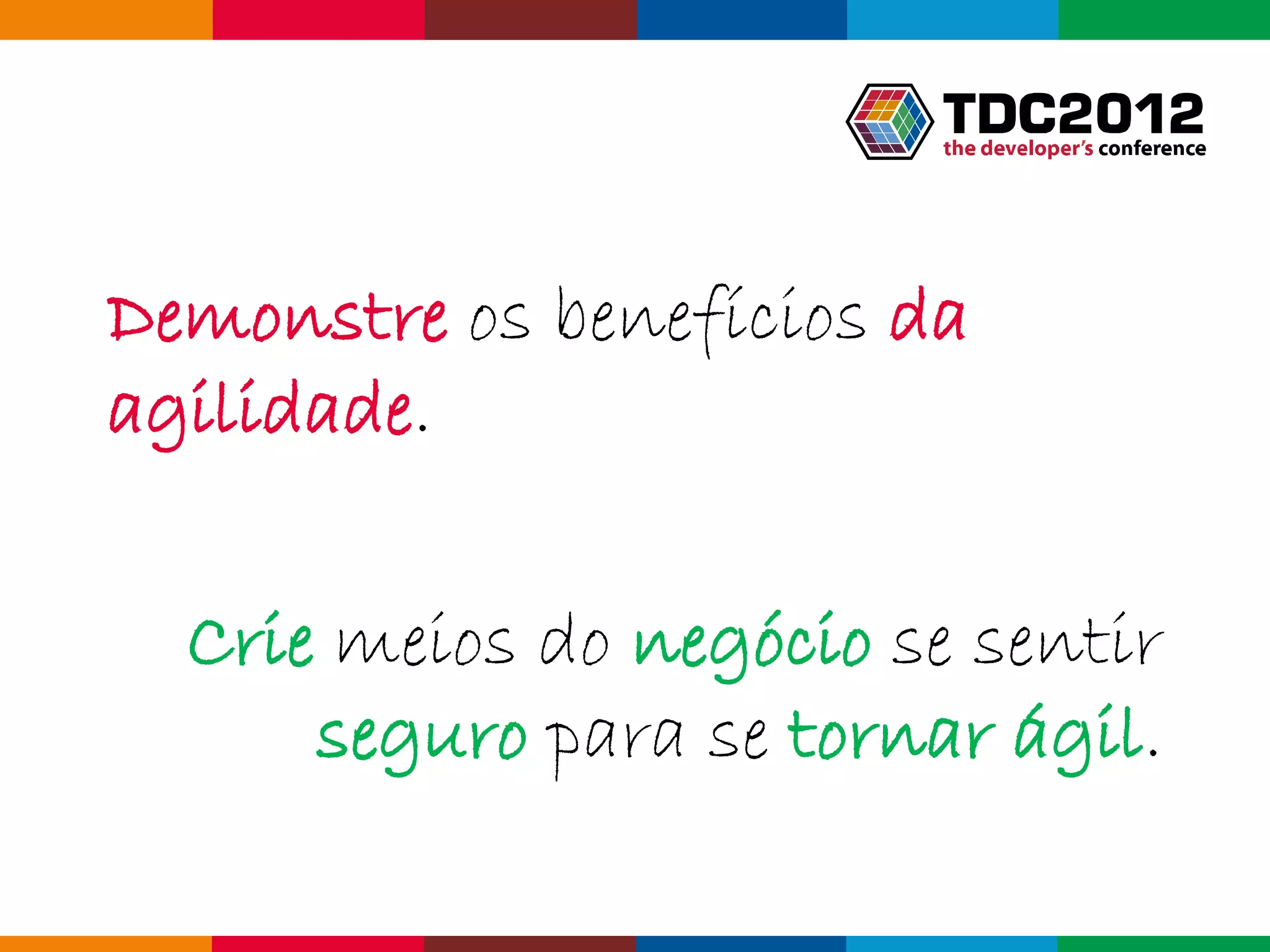 Demonstre os benefícios da
agilidade.

  Crie meios do negócio se sentir
      seguro para se tornar ágil.

                             Globalcode – Open4education
 