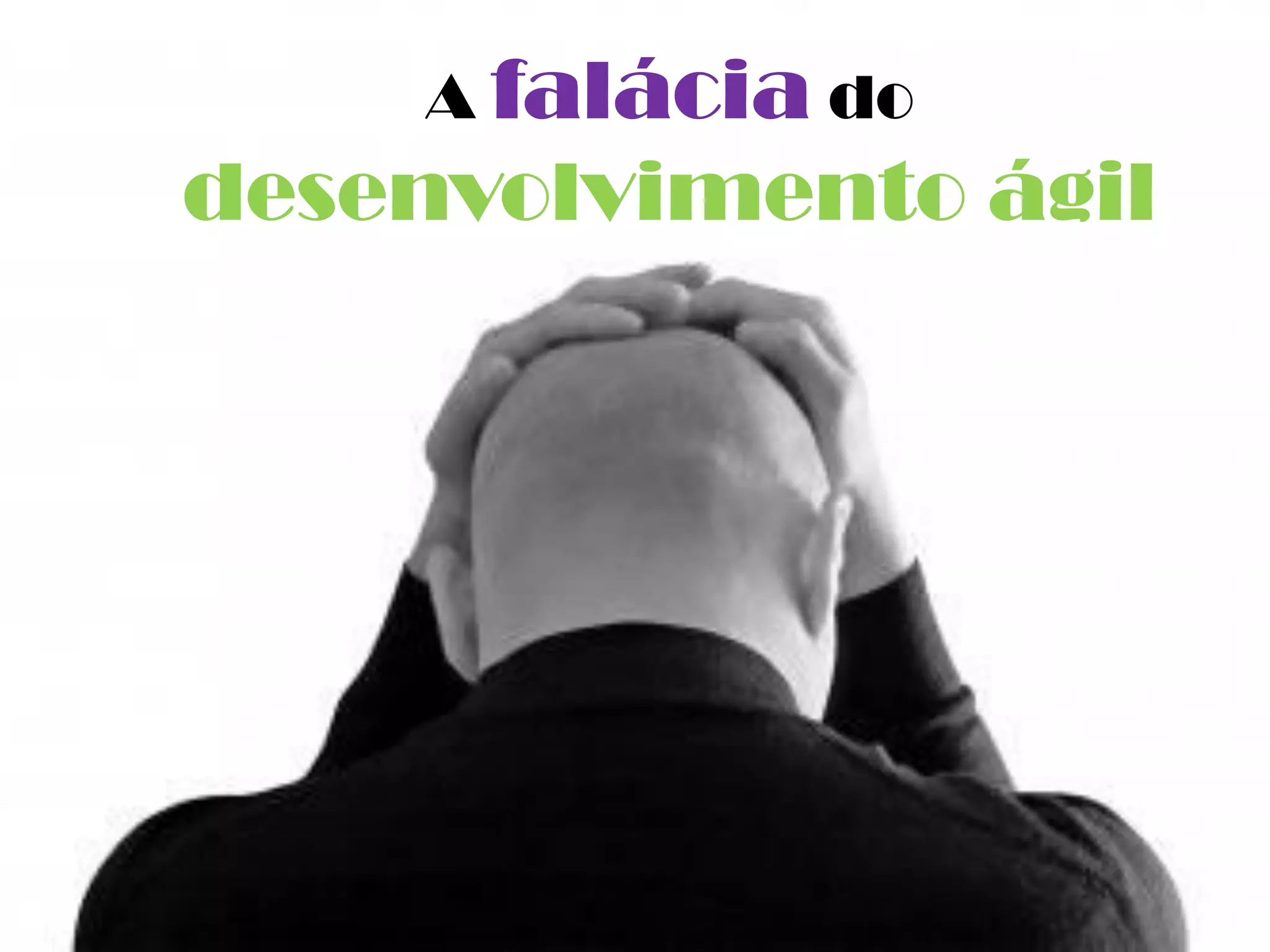 A falácia do
desenvolvimento ágil
 