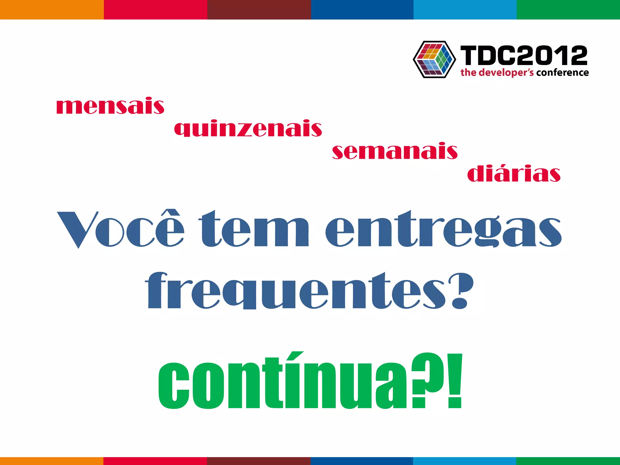 mensais
          quinzenais
                       semanais
                                  diárias

Você tem entregas
   frequentes?
      contínua?!
                                   Globalcode – Open4education
 