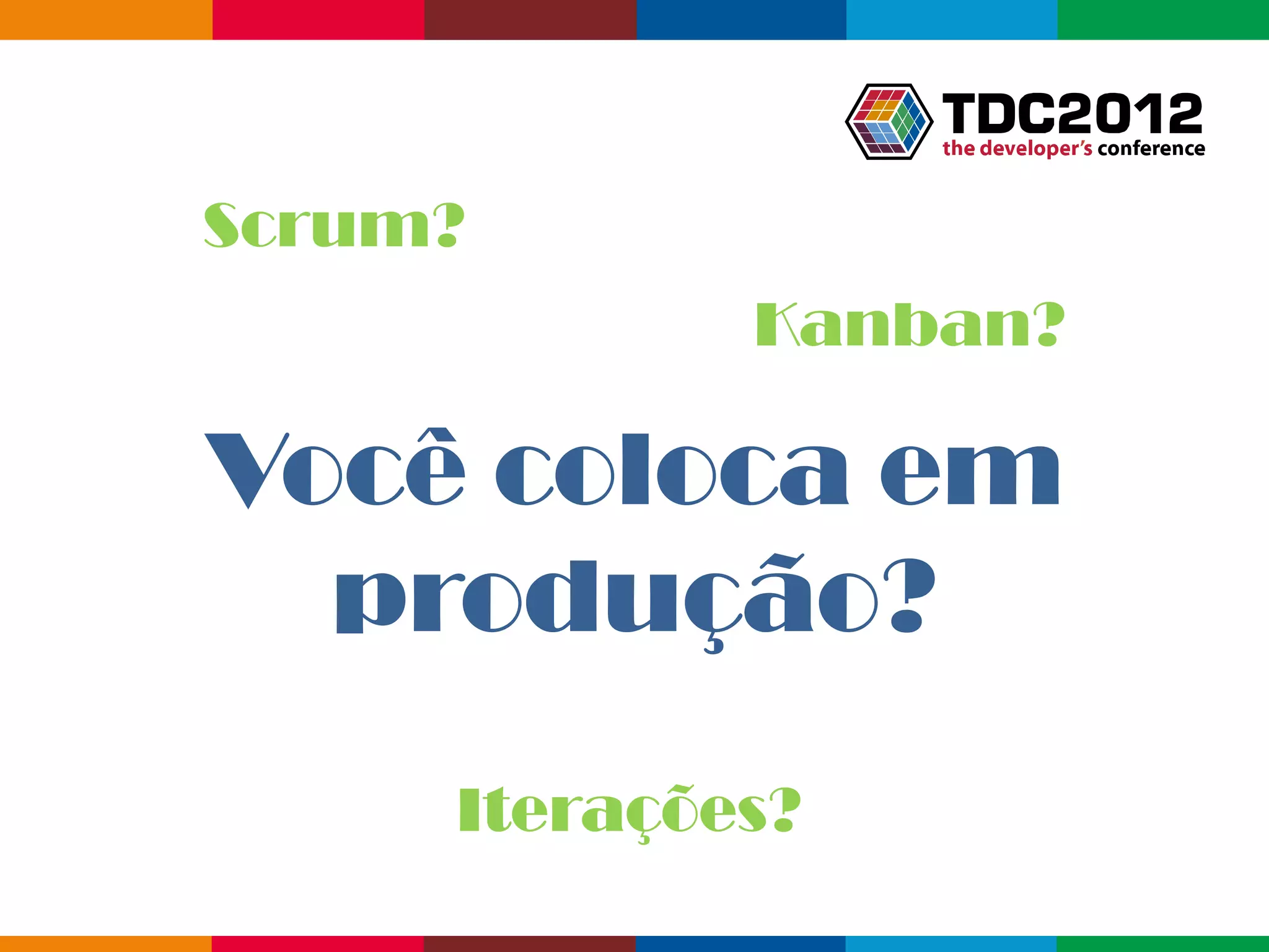 Scrum?
             Kanban?

Você coloca em
  produção?
     Iterações?
                  Globalcode – Open4education
 