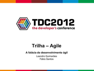 Trilha – Agile
A falácia do desenvolvimento ágil
        Leandro Guimarães
           Fábio Santos


                                    Globalcode – Open4education
 