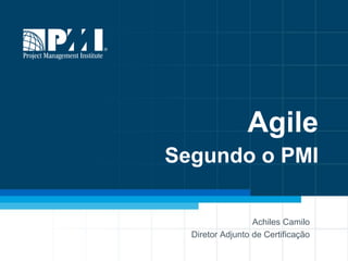 Agile
Segundo o PMI
Achiles Camilo
PMI-ACP, CAPM, CSM, MCTS
Diretor Adjunto de Certificação

 