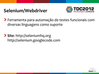 Selenium/Webdriver
 Ferramenta para automação de testes funcionais com
 diversas linguagens como suporte

 Site: http://seleniumhq.org
 http://selenium.googlecode.com




                                      Globalcode – Open4education
 
