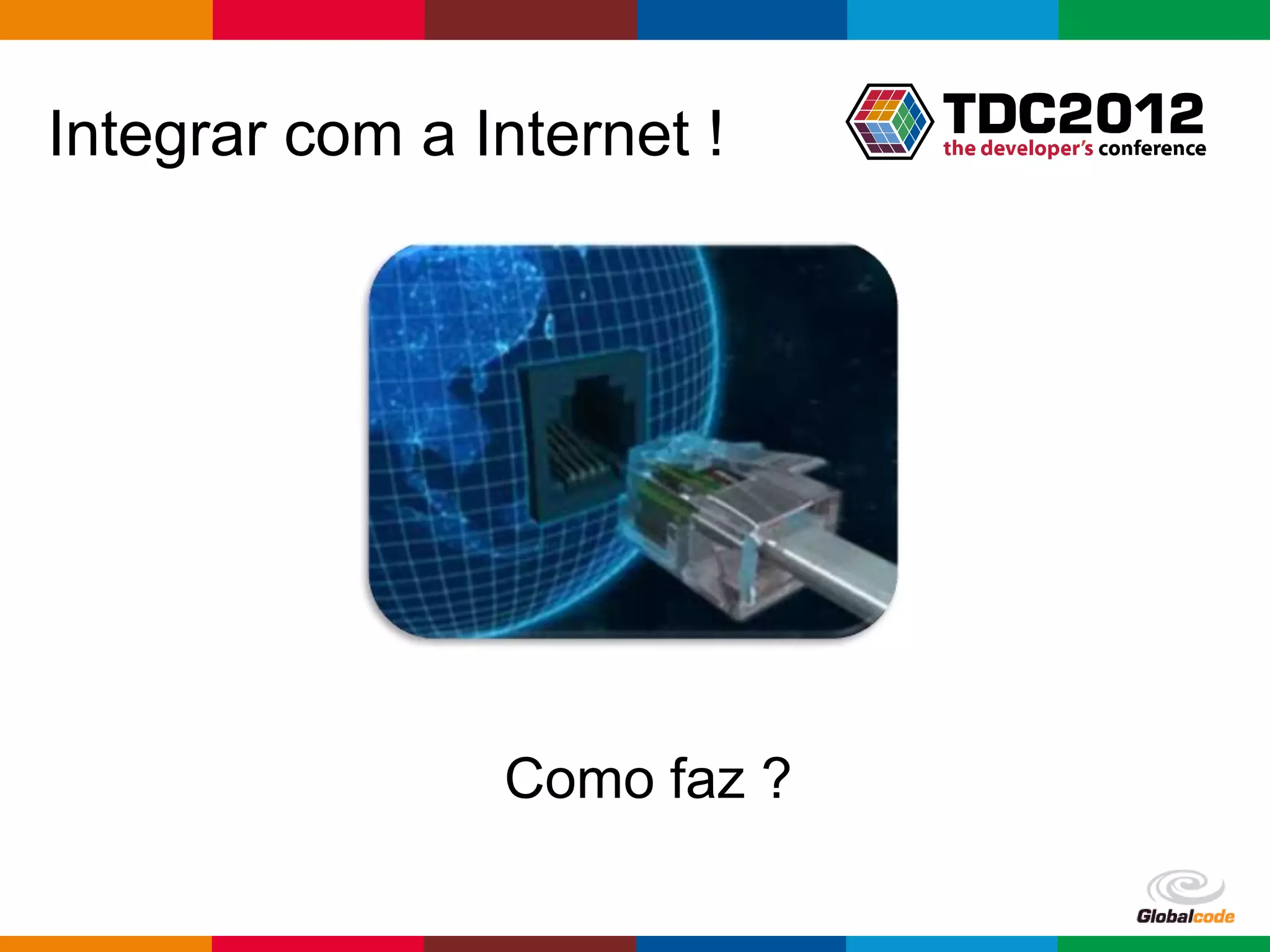 Integrar com a Internet !




                Como faz ?

                             Globalcode – Open4education
 