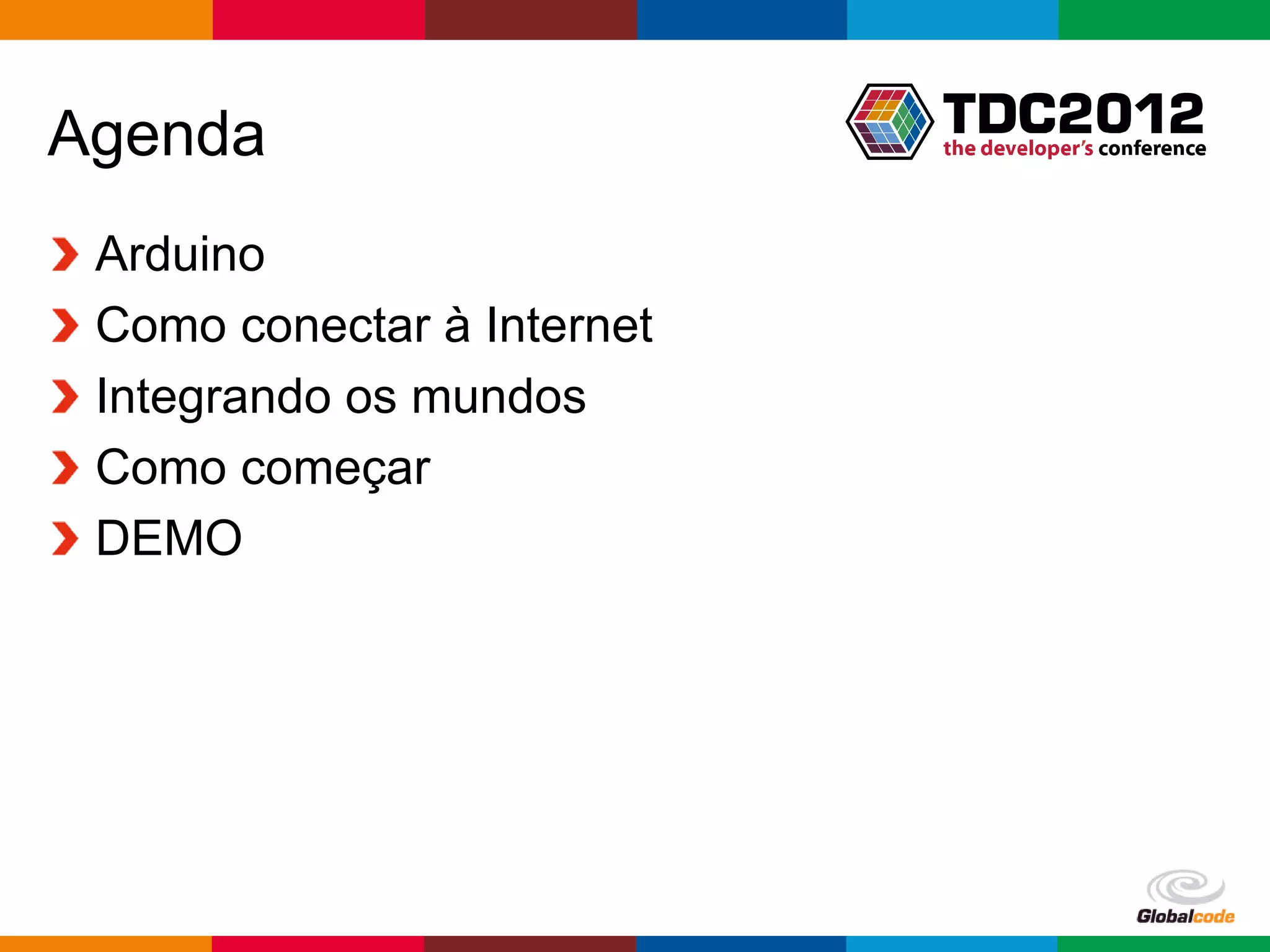 Agenda
 Arduino
 Como conectar à Internet
 Integrando os mundos
 Como começar
 DEMO




                            Globalcode – Open4education
 