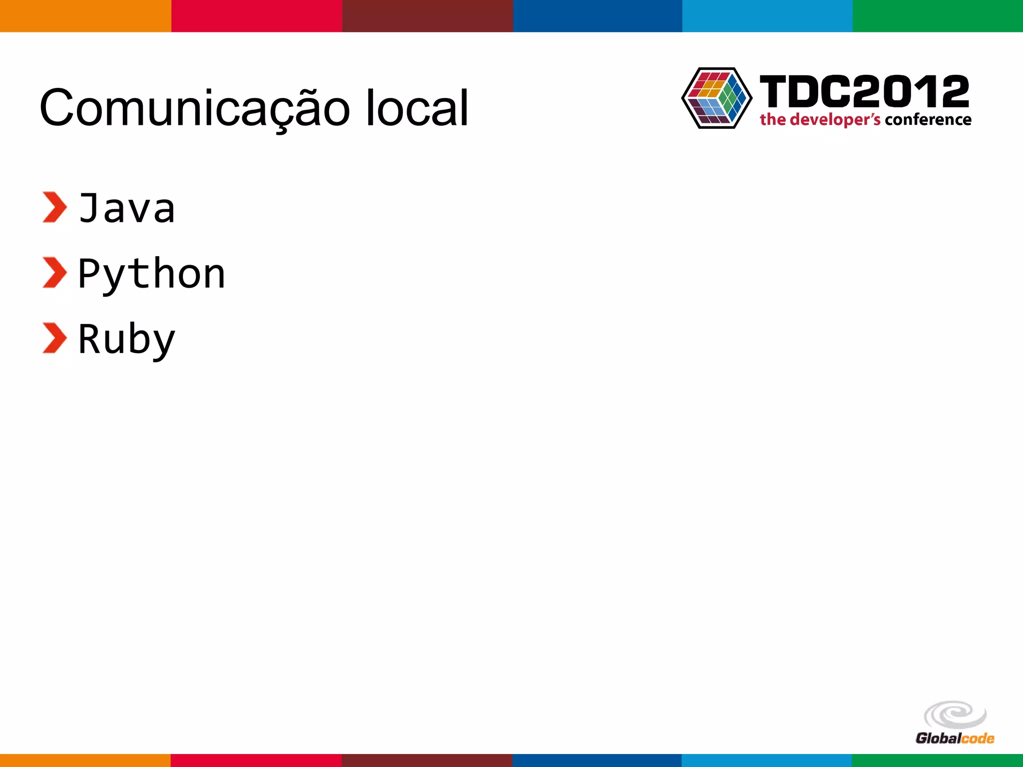 Comunicação local
 Java
 Python
 Ruby




                    Globalcode – Open4education
 