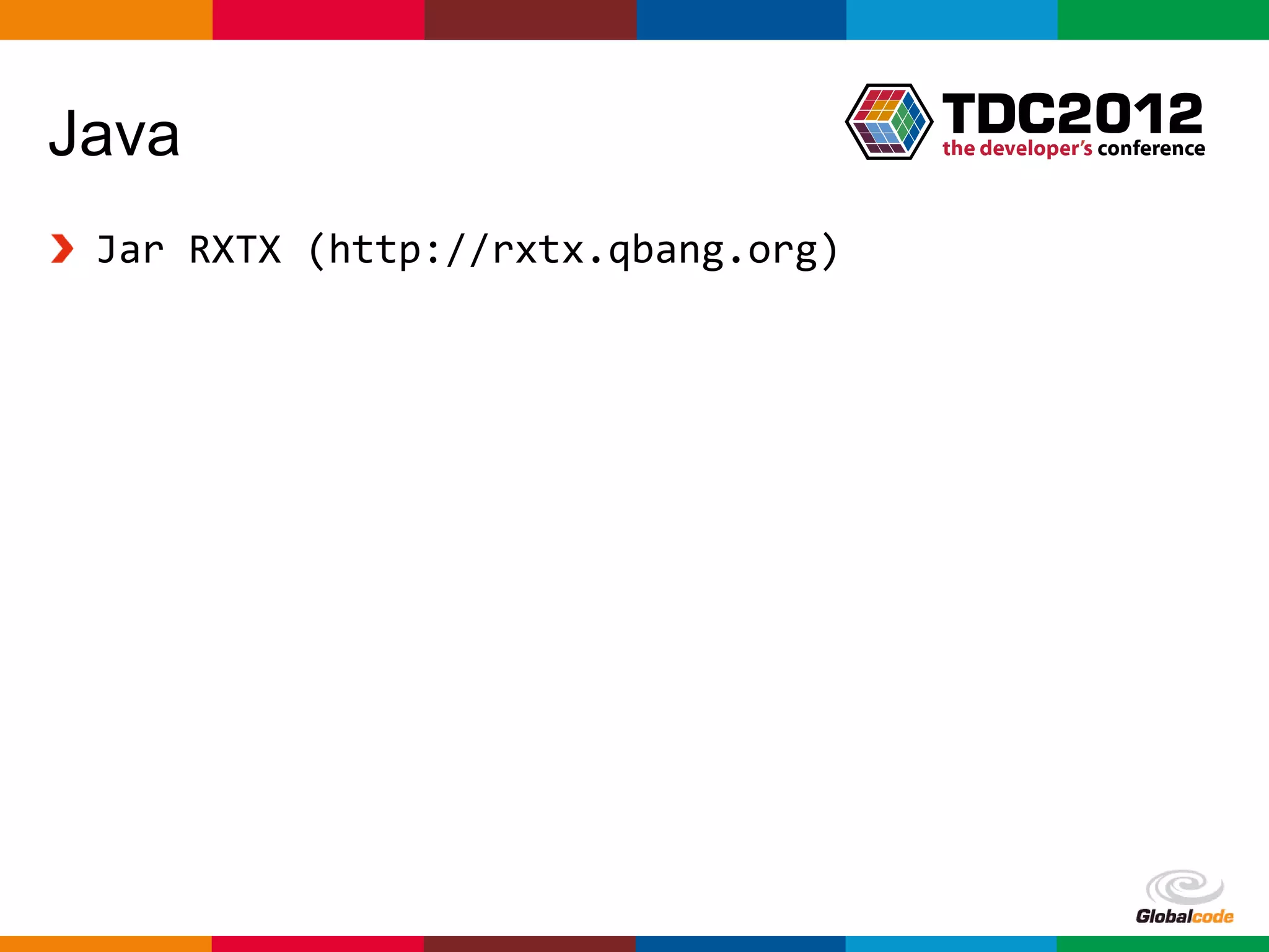 Java
 Jar RXTX (http://rxtx.qbang.org)




                                    Globalcode – Open4education
 